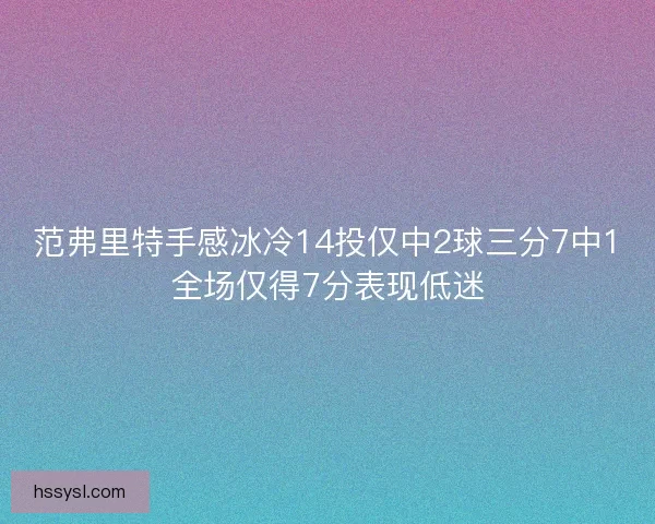 范弗里特手感冰冷14投仅中2球三分7中1全场仅得7分表现低迷