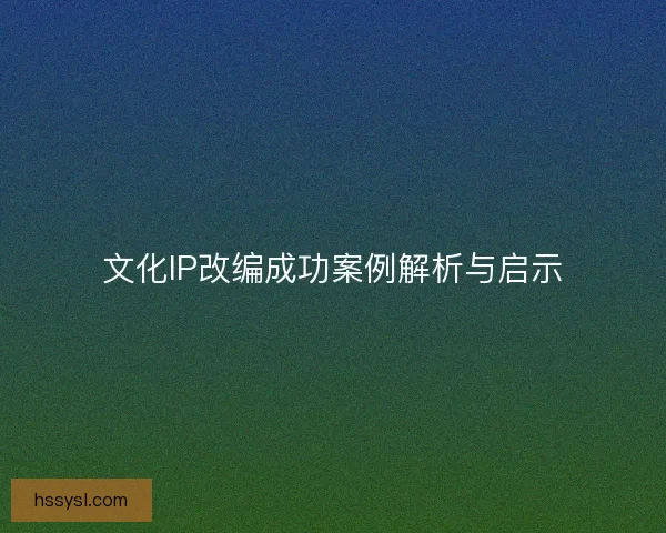 文化IP改编成功案例解析与启示
