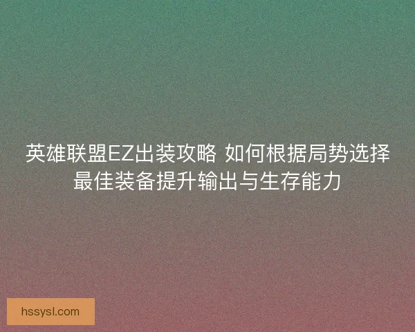 英雄联盟EZ出装攻略 如何根据局势选择最佳装备提升输出与生存能力