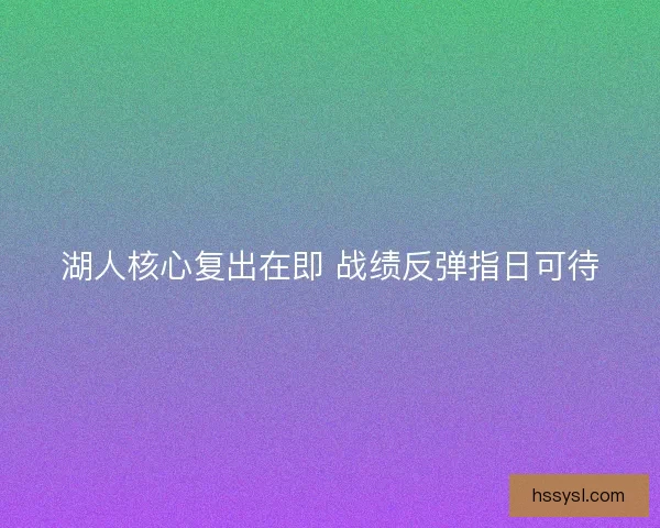 湖人核心复出在即 战绩反弹指日可待