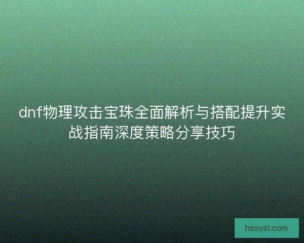 dnf物理攻击宝珠全面解析与搭配提升实战指南深度策略分享技巧