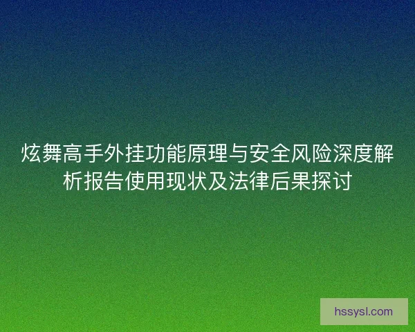 炫舞高手外挂功能原理与安全风险深度解析报告使用现状及法律后果探讨