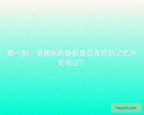 那一刻，易建联的身影是否在你的记忆中定格过？