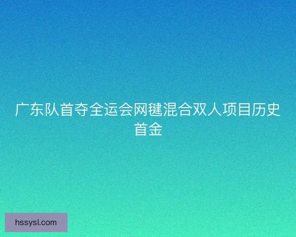 广东队首夺全运会网毽混合双人项目历史首金