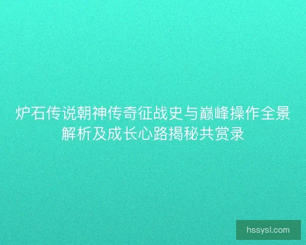 炉石传说朝神传奇征战史与巅峰操作全景解析及成长心路揭秘共赏录