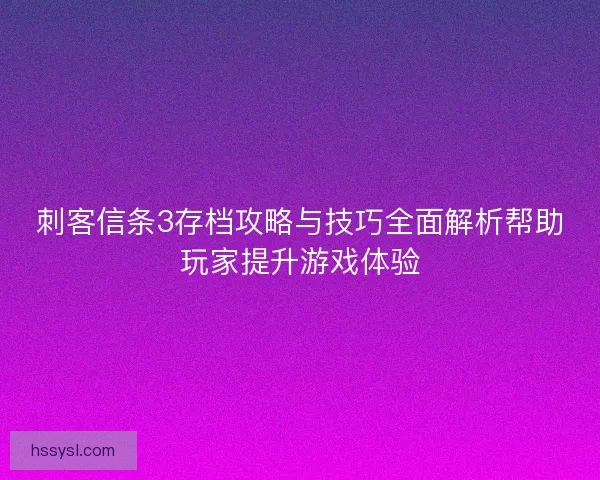 刺客信条3存档攻略与技巧全面解析帮助玩家提升游戏体验