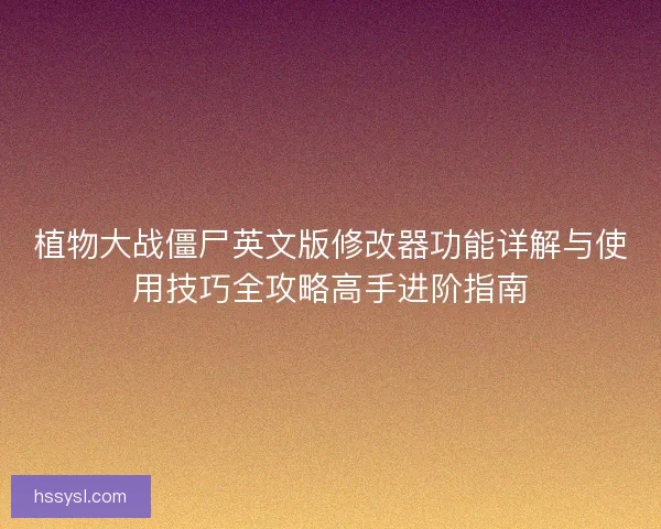 植物大战僵尸英文版修改器功能详解与使用技巧全攻略高手进阶指南