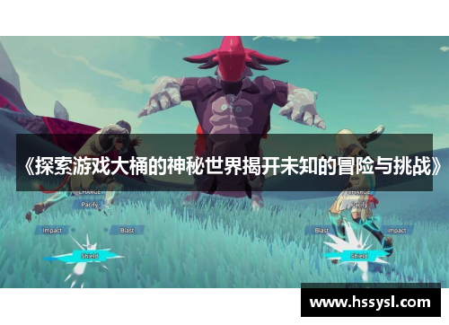 《探索游戏大桶的神秘世界揭开未知的冒险与挑战》
