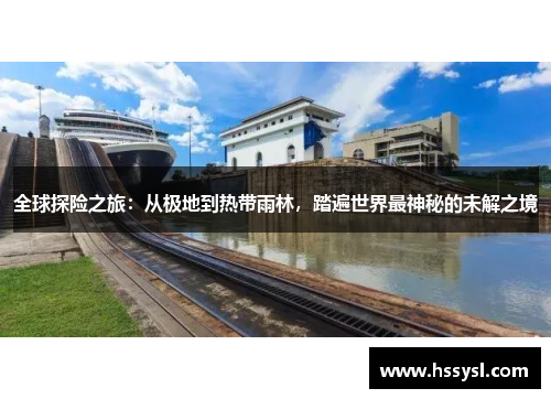 全球探险之旅：从极地到热带雨林，踏遍世界最神秘的未解之境