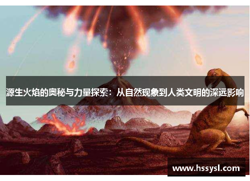 源生火焰的奥秘与力量探索：从自然现象到人类文明的深远影响